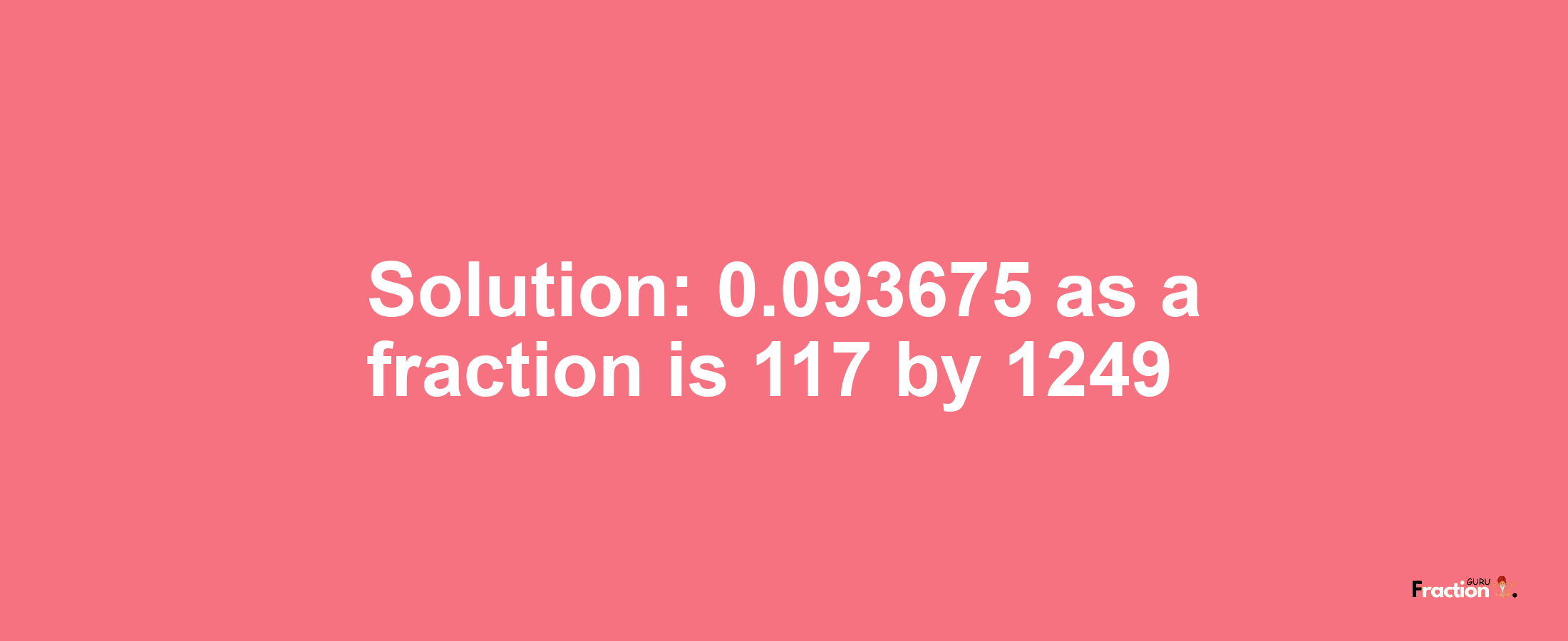 Solution:0.093675 as a fraction is 117/1249